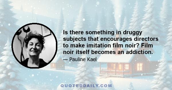 Is there something in druggy subjects that encourages directors to make imitation film noir? Film noir itself becomes an addiction.