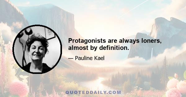 Protagonists are always loners, almost by definition.