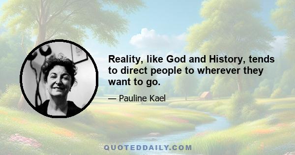 Reality, like God and History, tends to direct people to wherever they want to go.