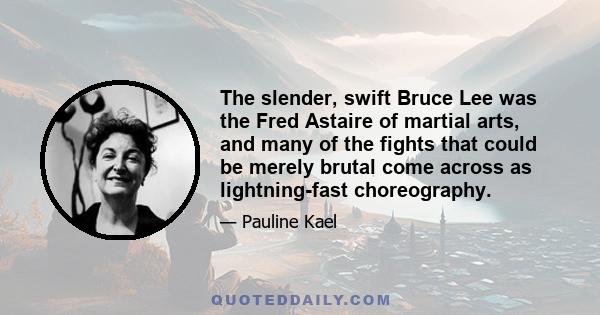 The slender, swift Bruce Lee was the Fred Astaire of martial arts, and many of the fights that could be merely brutal come across as lightning-fast choreography.