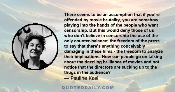 There seems to be an assumption that if you're offended by movie brutality, you are somehow playing into the hands of the people who want censorship. But this would deny those of us who don't believe in censorship the