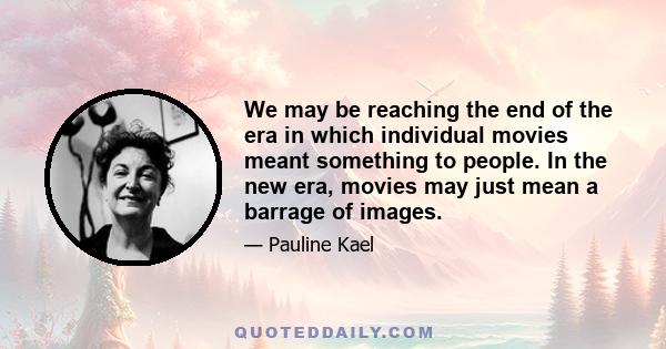 We may be reaching the end of the era in which individual movies meant something to people. In the new era, movies may just mean a barrage of images.