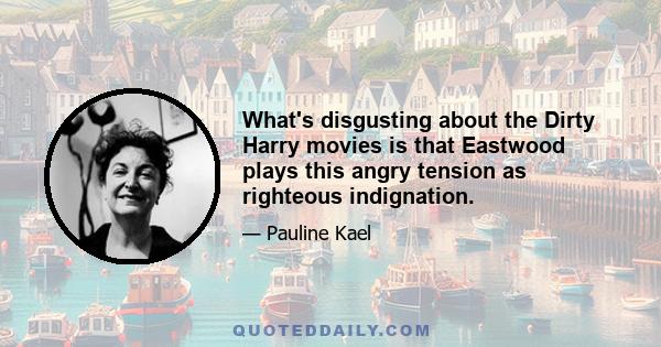 What's disgusting about the Dirty Harry movies is that Eastwood plays this angry tension as righteous indignation.