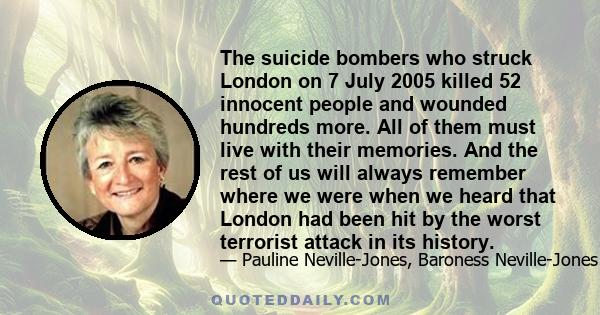 The suicide bombers who struck London on 7 July 2005 killed 52 innocent people and wounded hundreds more. All of them must live with their memories. And the rest of us will always remember where we were when we heard