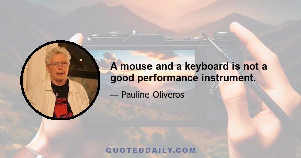 A mouse and a keyboard is not a good performance instrument.