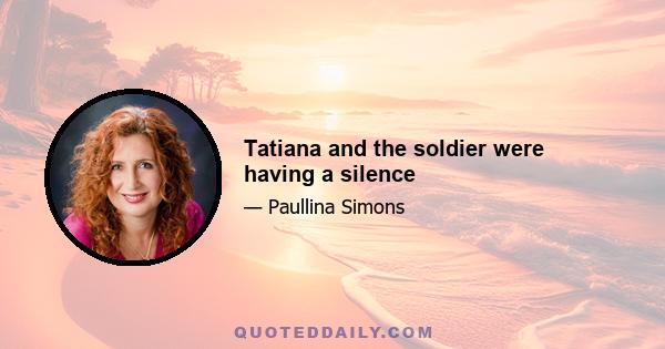 Tatiana and the soldier were having a silence