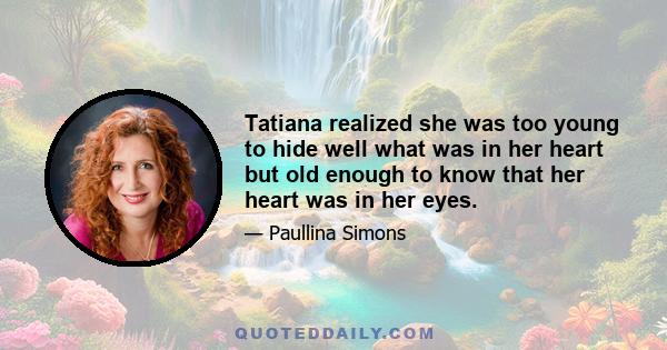 Tatiana realized she was too young to hide well what was in her heart but old enough to know that her heart was in her eyes.