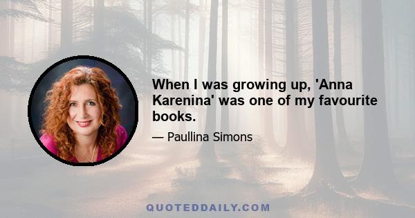 When I was growing up, 'Anna Karenina' was one of my favourite books.