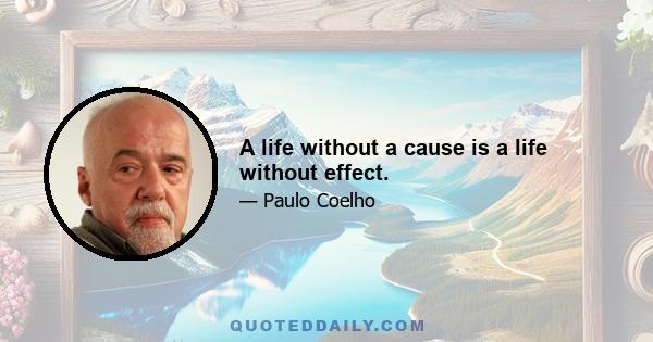 A life without a cause is a life without effect.