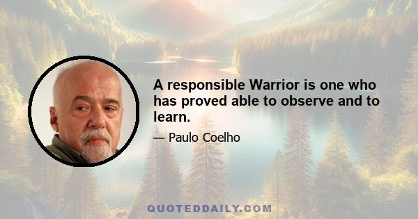 A responsible Warrior is one who has proved able to observe and to learn.