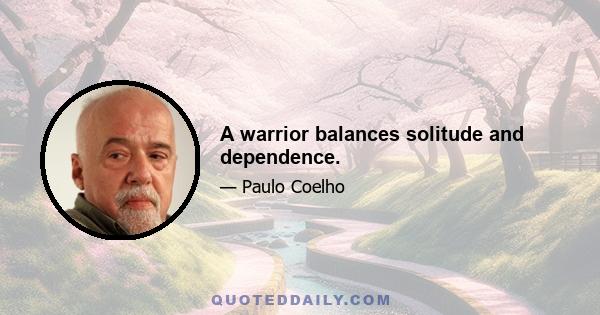 A warrior balances solitude and dependence.