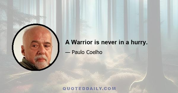 A Warrior is never in a hurry.