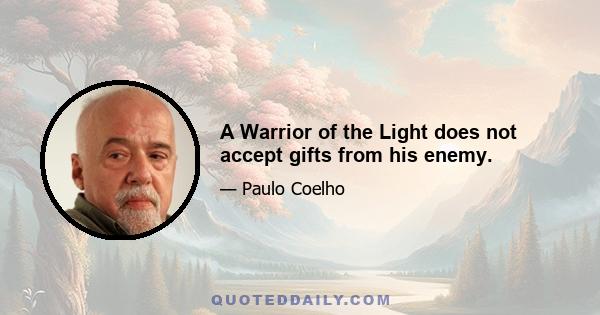 A Warrior of the Light does not accept gifts from his enemy.