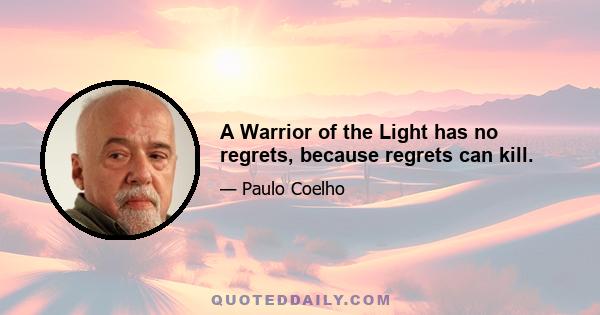 A Warrior of the Light has no regrets, because regrets can kill.