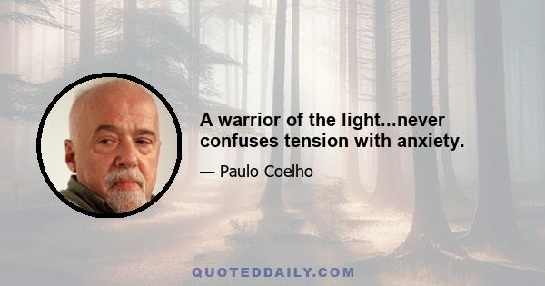 A warrior of the light...never confuses tension with anxiety.