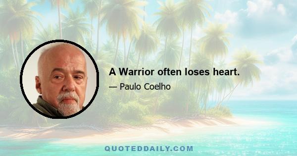 A Warrior often loses heart.