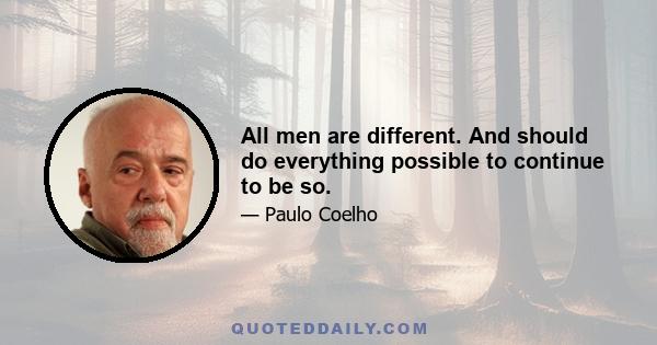 All men are different. And should do everything possible to continue to be so.