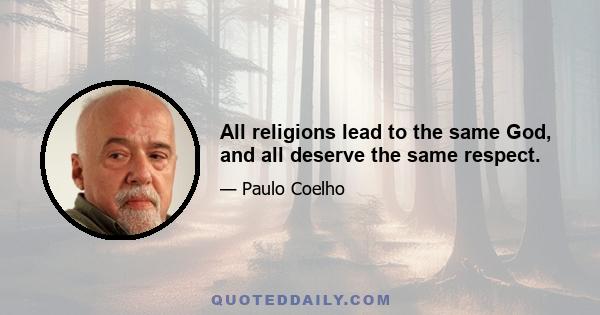 All religions lead to the same God, and all deserve the same respect.