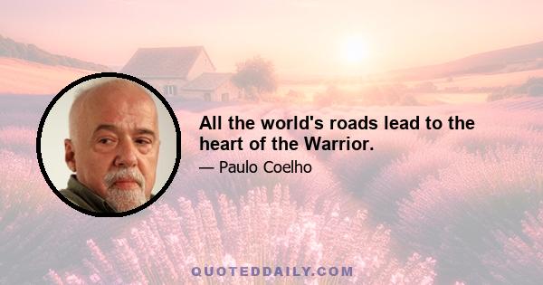 All the world's roads lead to the heart of the Warrior.