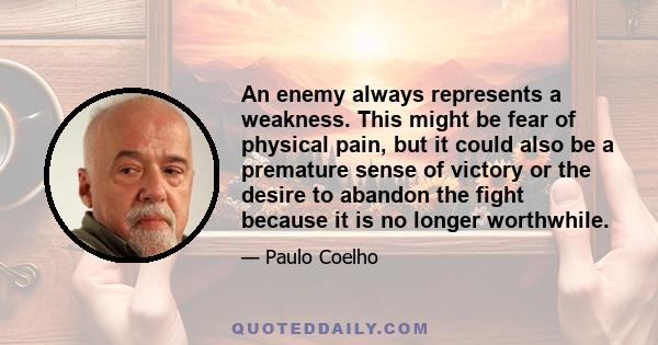 An enemy always represents a weakness. This might be fear of physical pain, but it could also be a premature sense of victory or the desire to abandon the fight because it is no longer worthwhile.