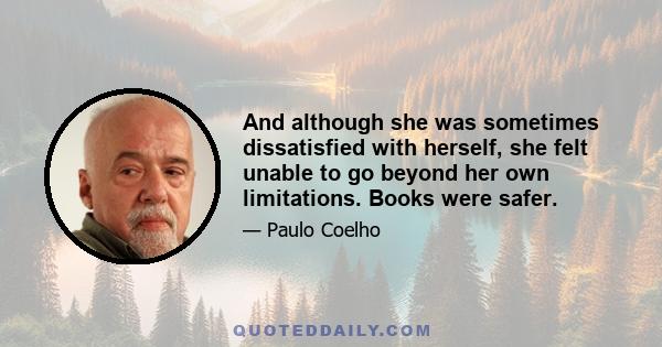 And although she was sometimes dissatisfied with herself, she felt unable to go beyond her own limitations. Books were safer.