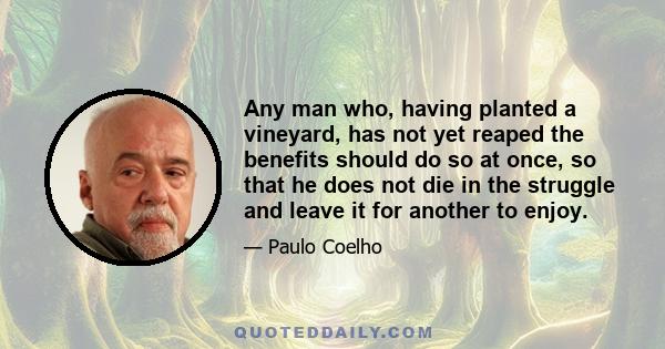 Any man who, having planted a vineyard, has not yet reaped the benefits should do so at once, so that he does not die in the struggle and leave it for another to enjoy.