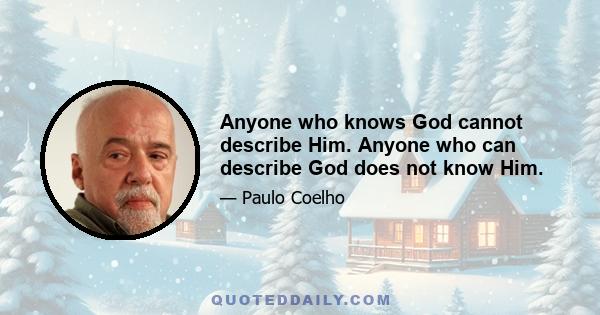 Anyone who knows God cannot describe Him. Anyone who can describe God does not know Him.