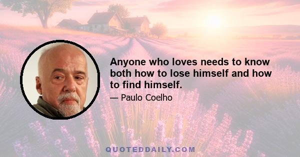 Anyone who loves needs to know both how to lose himself and how to find himself.