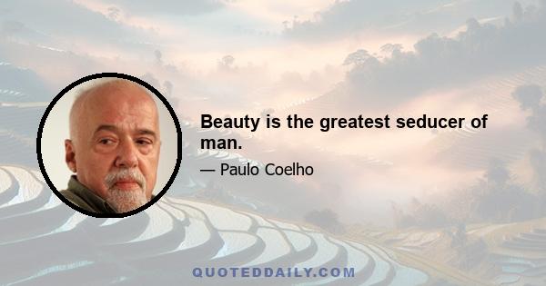 Beauty is the greatest seducer of man.