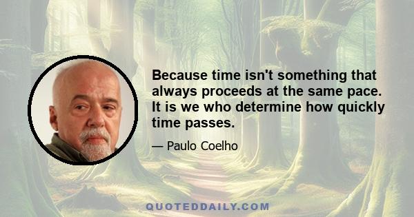 Because time isn't something that always proceeds at the same pace. It is we who determine how quickly time passes.