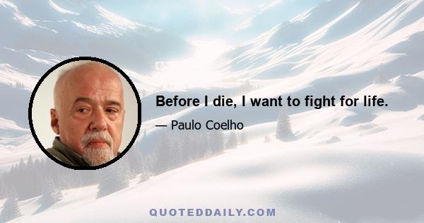 Before I die, I want to fight for life.