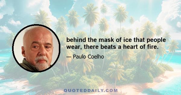 behind the mask of ice that people wear, there beats a heart of fire.