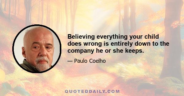 Believing everything your child does wrong is entirely down to the company he or she keeps.