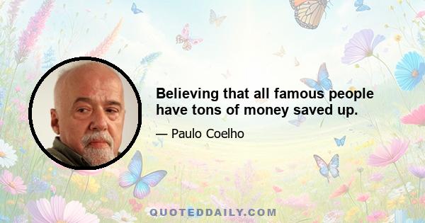 Believing that all famous people have tons of money saved up.