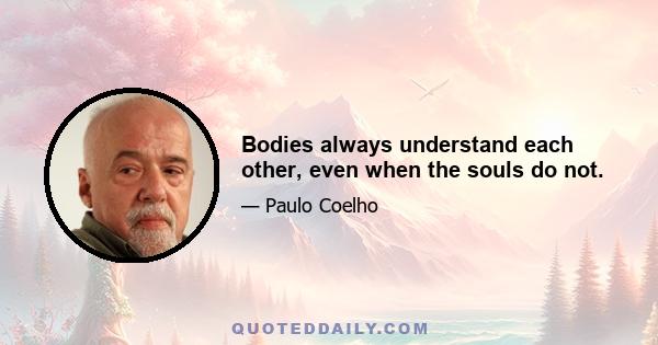 Bodies always understand each other, even when the souls do not.