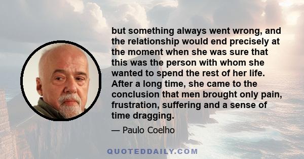 but something always went wrong, and the relationship would end precisely at the moment when she was sure that this was the person with whom she wanted to spend the rest of her life. After a long time, she came to the