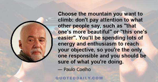 Choose the mountain you want to climb: don't pay attention to what other people say, such as that one's more beautiful or this one's easier. You'll be spending lots of energy and enthusiasm to reach your objective, so