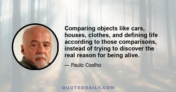 Comparing objects like cars, houses, clothes, and defining life according to those comparisons, instead of trying to discover the real reason for being alive.