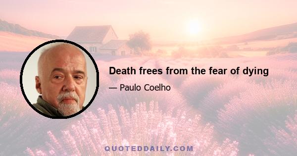 Death frees from the fear of dying