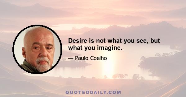 Desire is not what you see, but what you imagine.