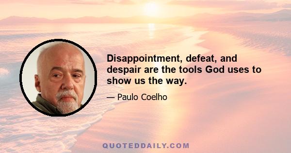 Disappointment, defeat, and despair are the tools God uses to show us the way.