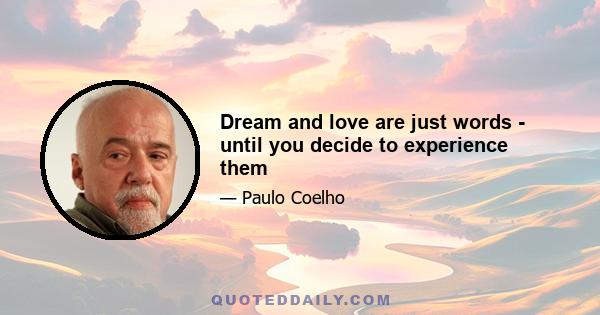 Dream and love are just words - until you decide to experience them