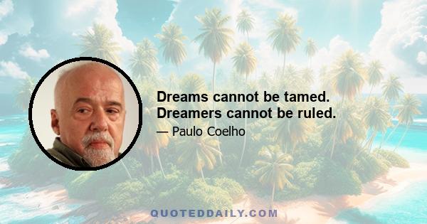 Dreams cannot be tamed. Dreamers cannot be ruled.