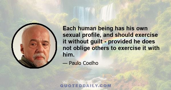 Each human being has his own sexual profile, and should exercise it without guilt - provided he does not oblige others to exercise it with him.