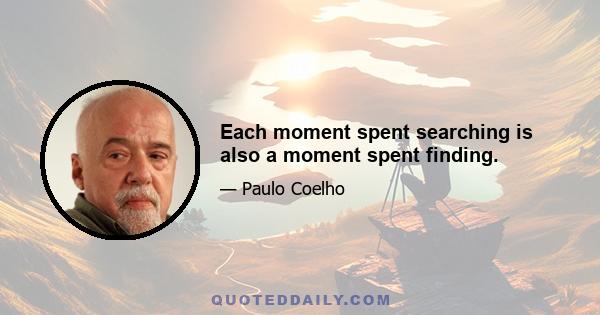 Each moment spent searching is also a moment spent finding.