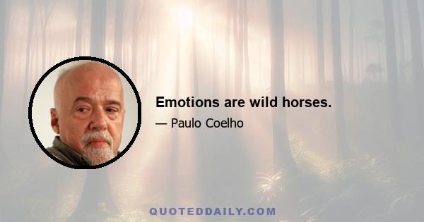 Emotions are wild horses.