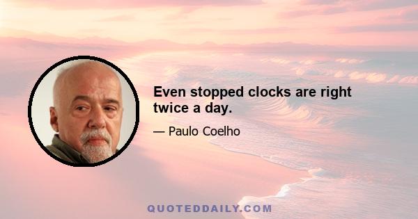 Even stopped clocks are right twice a day.