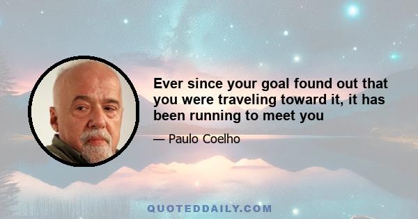 Ever since your goal found out that you were traveling toward it, it has been running to meet you