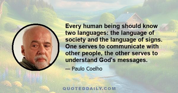 Every human being should know two languages: the language of society and the language of signs. One serves to communicate with other people, the other serves to understand God's messages.