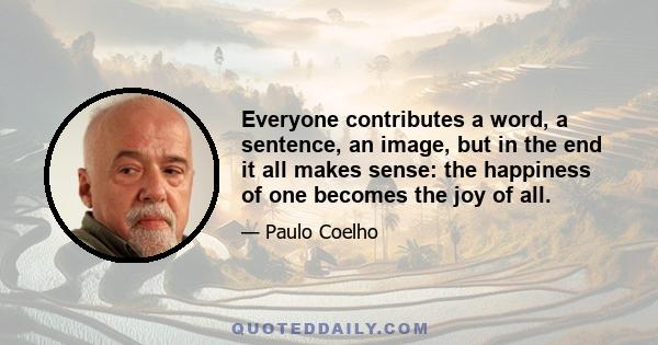 Everyone contributes a word, a sentence, an image, but in the end it all makes sense: the happiness of one becomes the joy of all.